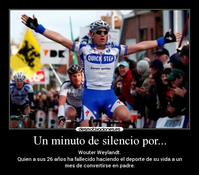 Un minuto de silencio por... - Wouter Weylandt.
Quien a sus 26 años ha fallecido haciendo el deporte de su vida a un
mes de convertirse en padre.