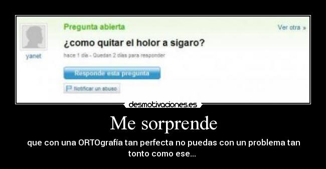 Me sorprende - que con una ORTOgrafía tan perfecta no puedas con un problema tan
tonto como ese...