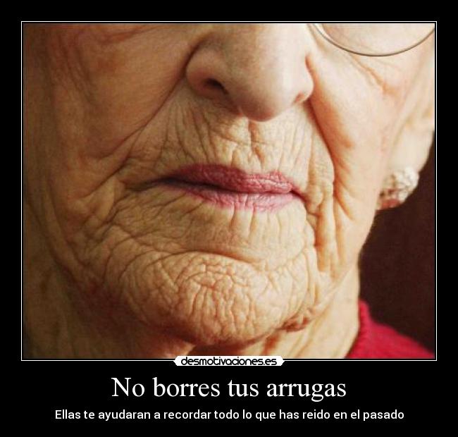 No borres tus arrugas - Ellas te ayudaran a recordar todo lo que has reido en el pasado