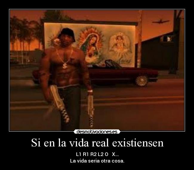Si en la vida real existiensen - L1 R1 R2 L2 O █ X...
La vida seria otra cosa.
