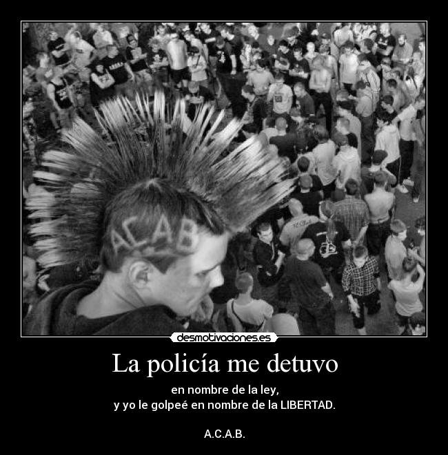 La policía me detuvo - en nombre de la ley,
y yo le golpeé en nombre de la LIBERTAD.

A.C.A.B.