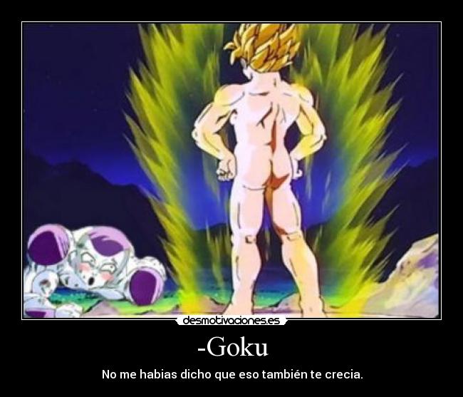 -Goku - No me habias dicho que eso también te crecia.