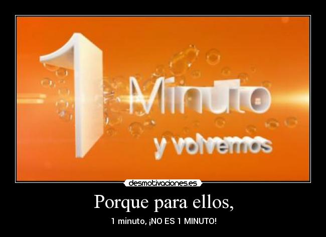 Porque para ellos, - 1 minuto, ¡NO ES 1 MINUTO!