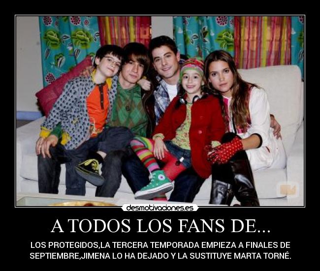 A TODOS LOS FANS DE... - LOS PROTEGIDOS,LA TERCERA TEMPORADA EMPIEZA A FINALES DE
SEPTIEMBRE,JIMENA LO HA DEJADO Y LA SUSTITUYE MARTA TORNÉ.