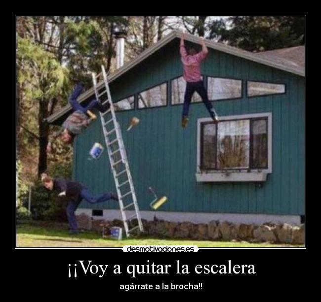 ¡¡Voy a quitar la escalera -