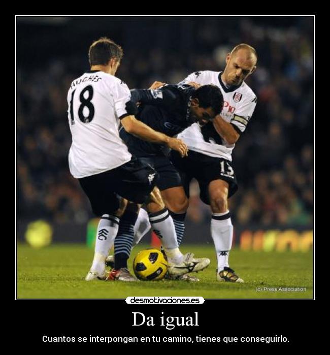 Da igual - Cuantos se interpongan en tu camino, tienes que conseguirlo.