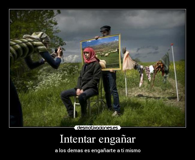 Intentar engañar - a los demas es engañarte a ti mismo