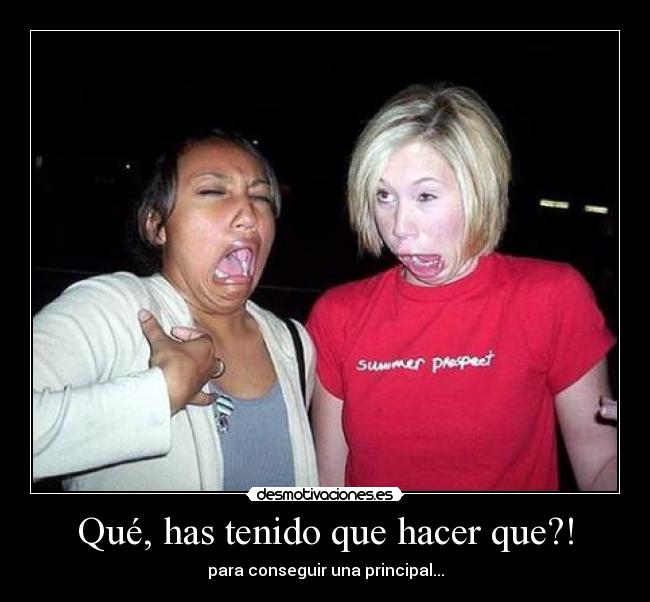 Qué, has tenido que hacer que?! - para conseguir una principal...