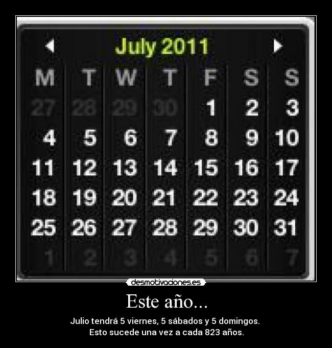 Este año... - Julio tendrá 5 viernes, 5 sábados y 5 domingos. 
Esto sucede una vez a cada 823 años.