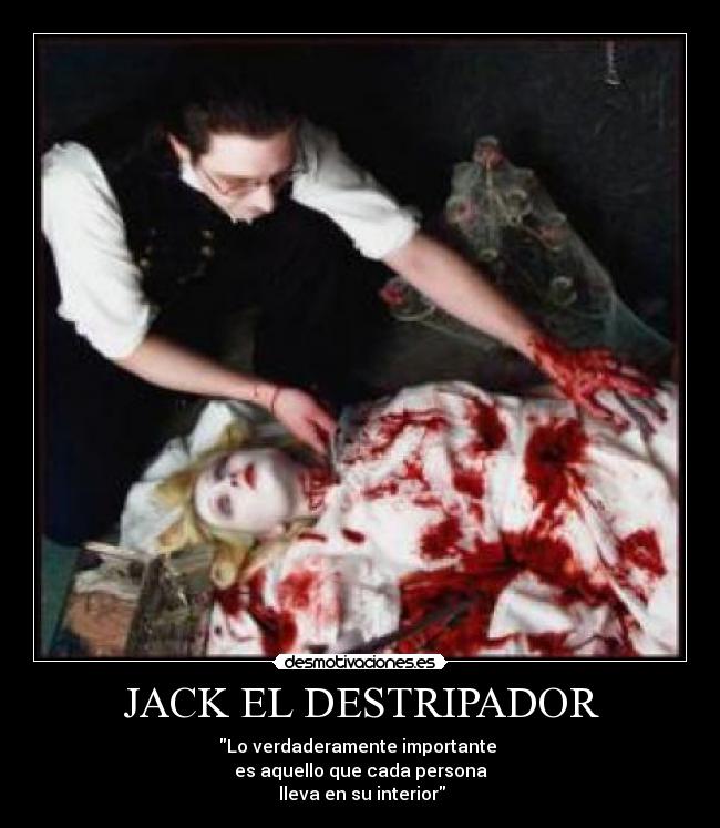 JACK EL DESTRIPADOR - Lo verdaderamente importante 
es aquello que cada persona
 lleva en su interior