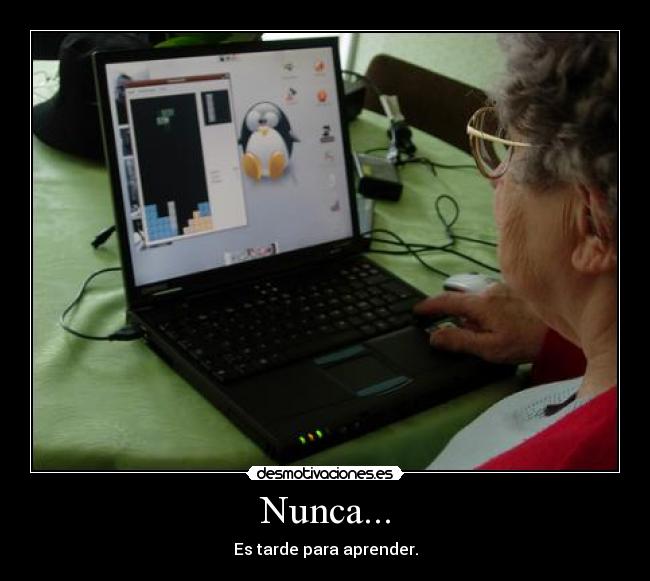 Nunca... - Es tarde para aprender.
