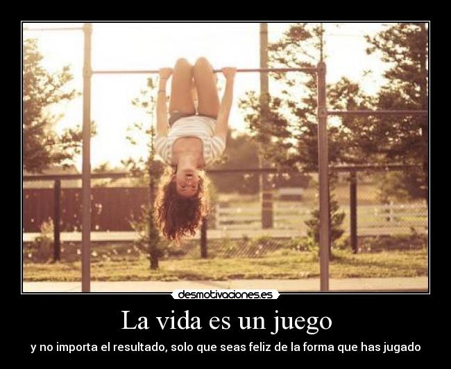 La vida es un juego - y no importa el resultado, solo que seas feliz de la forma que has jugado