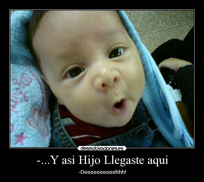 -...Y asi Hijo Llegaste aqui -