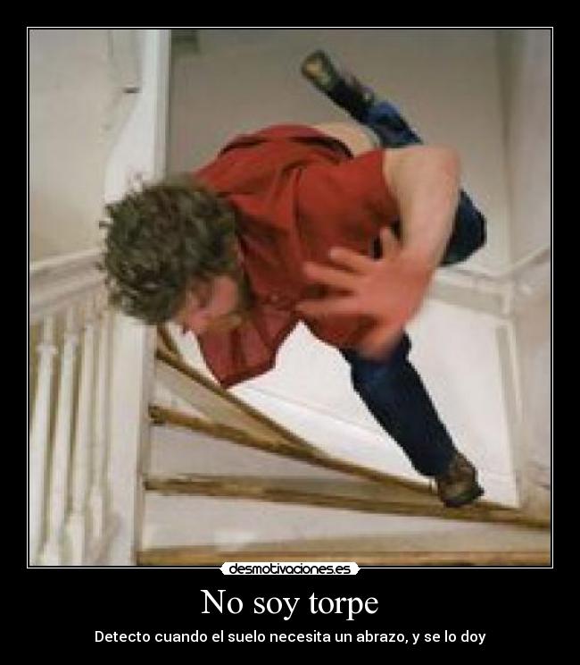 No soy torpe - Detecto cuando el suelo necesita un abrazo, y se lo doy