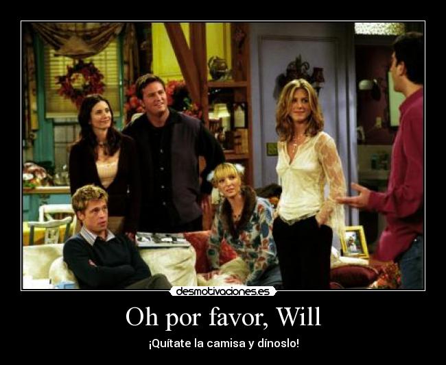 Oh por favor, Will - ¡Quítate la camisa y dínoslo!