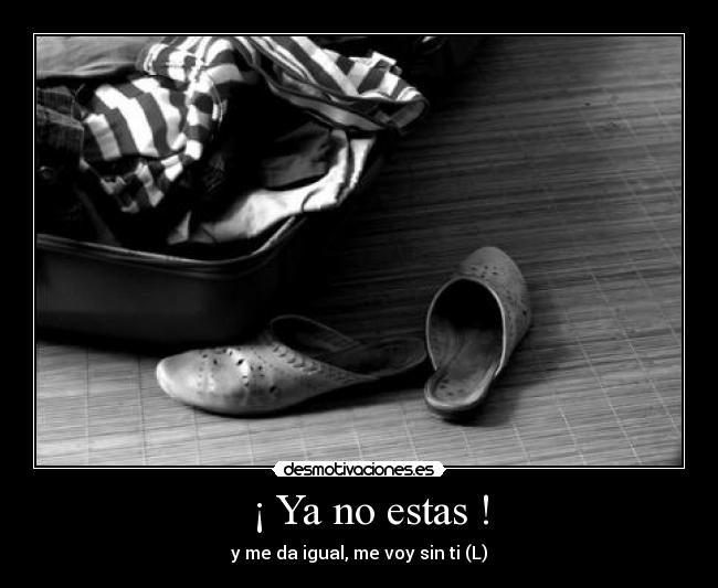   ¡ Ya no estas ! - y me da igual, me voy sin ti (L)