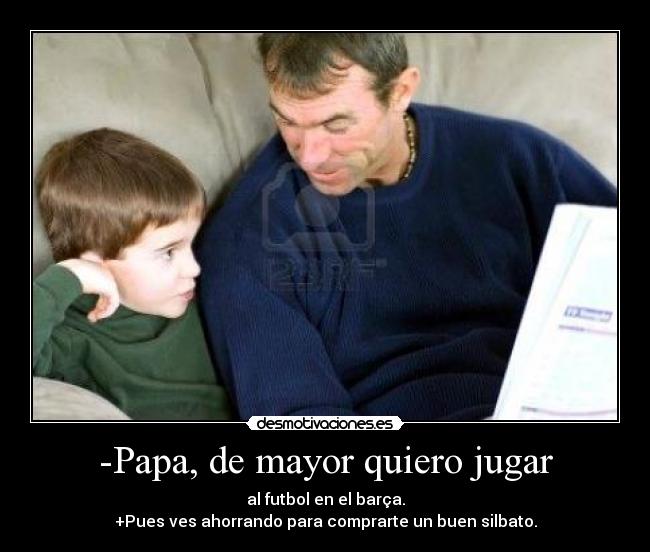 -Papa, de mayor quiero jugar -