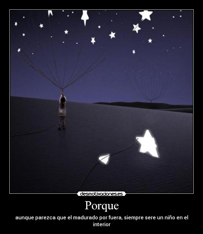 Porque - aunque parezca que el madurado por fuera, siempre sere un niño en el interior