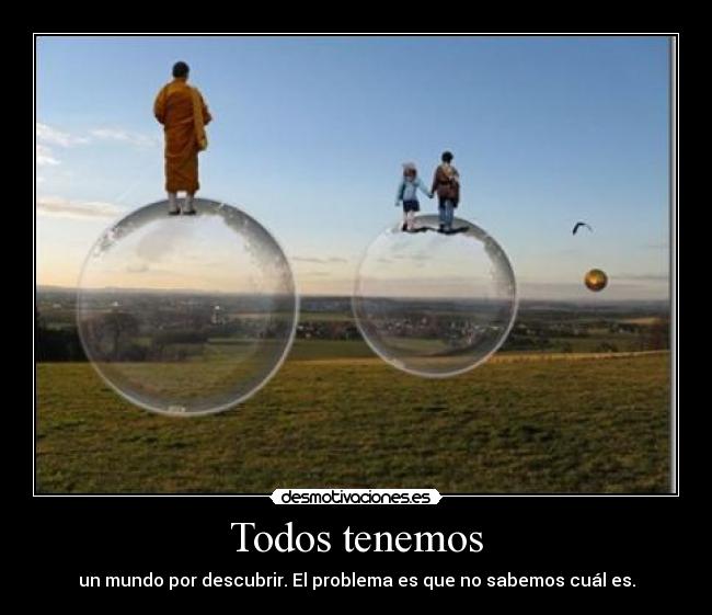 Todos tenemos - un mundo por descubrir. El problema es que no sabemos cuál es.