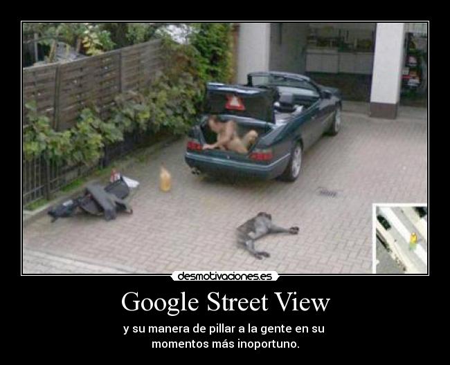 Google Street View - y su manera de pillar a la gente en su
momentos más inoportuno.