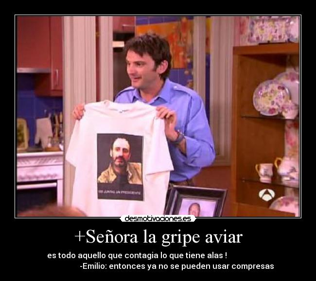 +Señora la gripe aviar - es todo aquello que contagia lo que tiene alas !
-Emilio: entonces ya no se pueden usar compresas