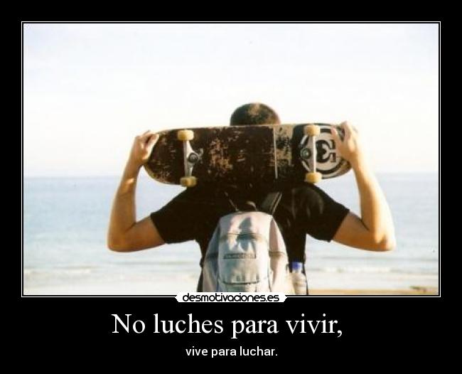 No luches para vivir,  - vive para luchar.