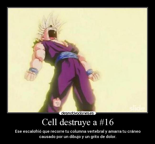 Cell destruye a #16 - Ese escalofrió que recorre tu columna vertebral y amarra tu cráneo
causado por un dibujo y un grito de dolor.
