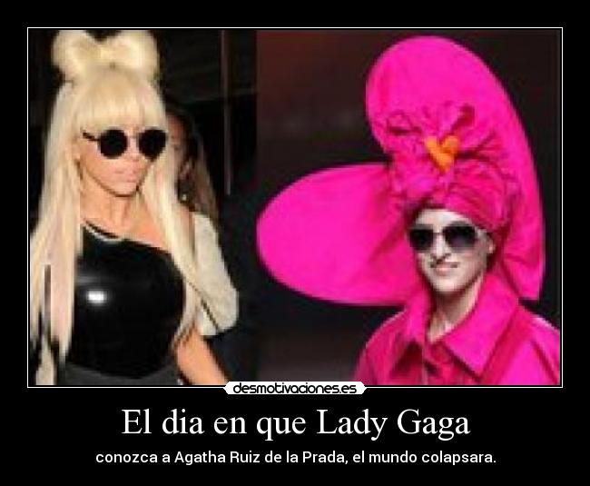 El dia en que Lady Gaga - conozca a Agatha Ruiz de la Prada, el mundo colapsara.