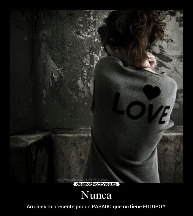 Nunca - Arruines tu presente por un PASADO que no tiene FUTURO *
