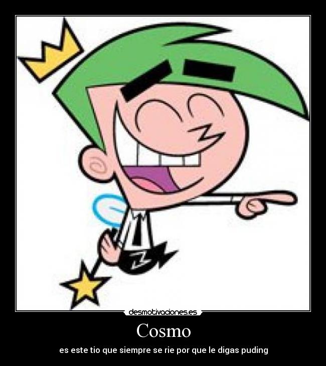 Cosmo - es este tio que siempre se rie por que le digas puding