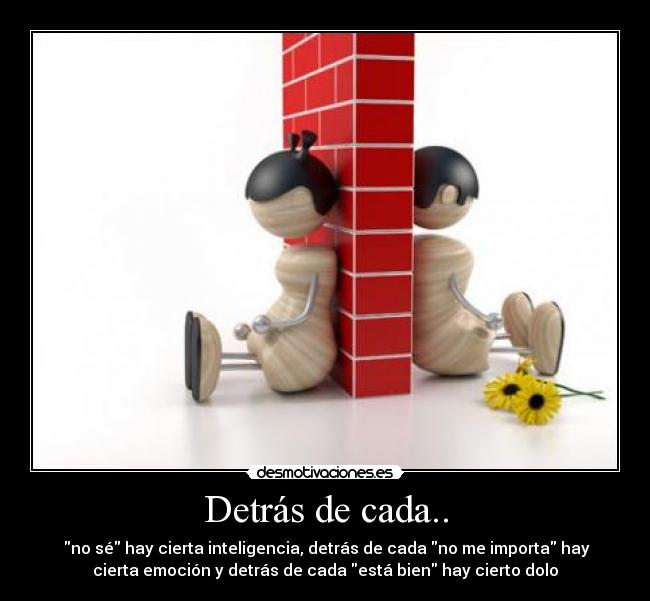 Detrás de cada.. - no sé hay cierta inteligencia, detrás de cada no me importa hay
cierta emoción y detrás de cada está bien hay cierto dolo