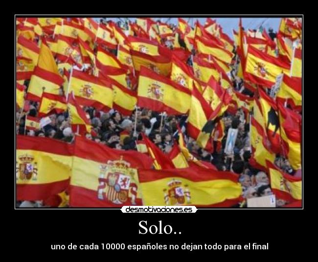 Solo.. - uno de cada 10000 españoles no dejan todo para el final