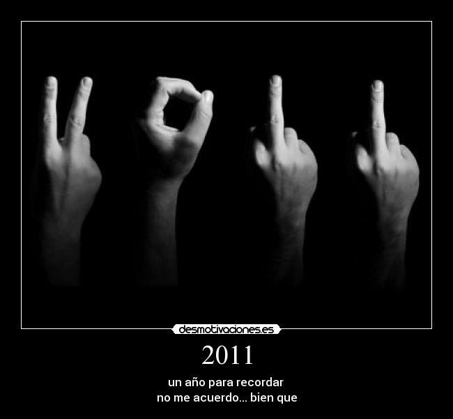 2011 - un año para recordar 
no me acuerdo... bien que