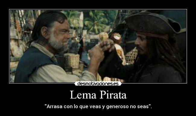 Lema Pirata - Arrasa con lo que veas y generoso no seas.