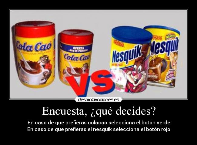 Encuesta, ¿qué decides? - En caso de que prefieras colacao selecciona el botón verde
En caso de que prefieras el nesquik selecciona el botón rojo
