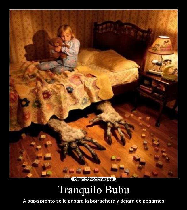 Tranquilo Bubu - A papa pronto se le pasara la borrachera y dejara de pegarnos