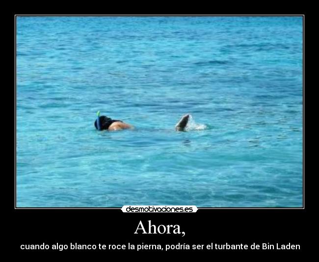 Ahora, - cuando algo blanco te roce la pierna, podría ser el turbante de Bin Laden