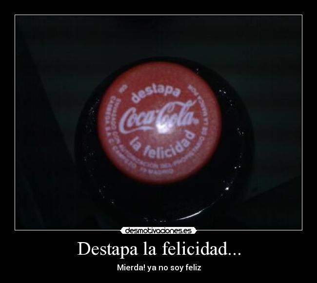 Destapa la felicidad... - Mierda! ya no soy feliz