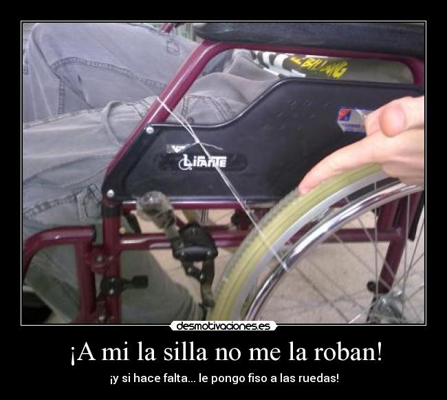 ¡A mi la silla no me la roban! - ¡y si hace falta... le pongo fiso a las ruedas!
