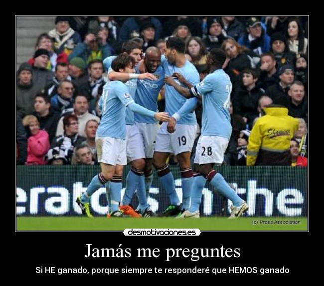 Jamás me preguntes - Si HE ganado, porque siempre te responderé que HEMOS ganado