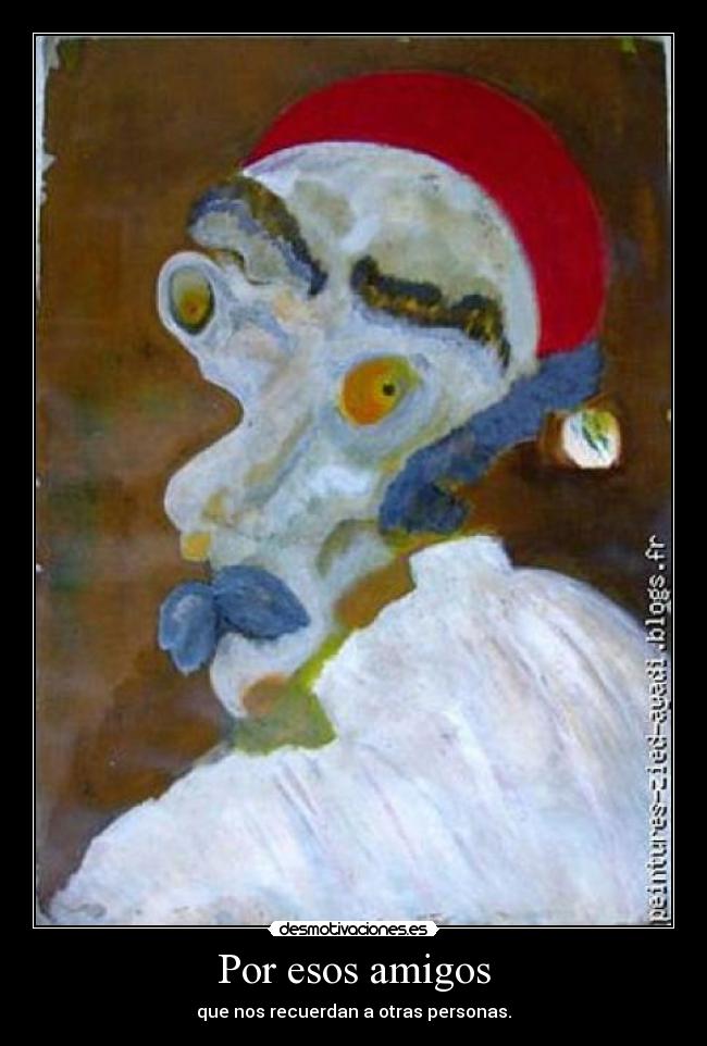 Por esos amigos - que nos recuerdan a otras personas.