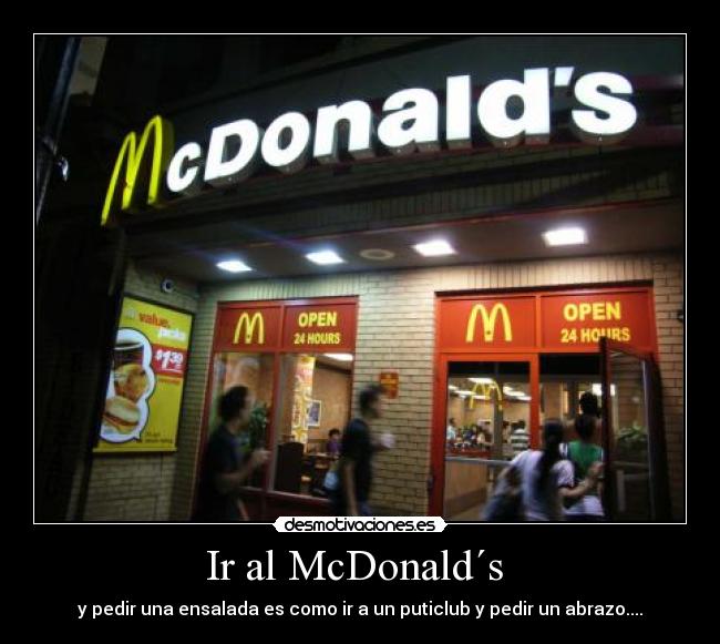 Ir al McDonald´s  - y pedir una ensalada es como ir a un puticlub y pedir un abrazo....