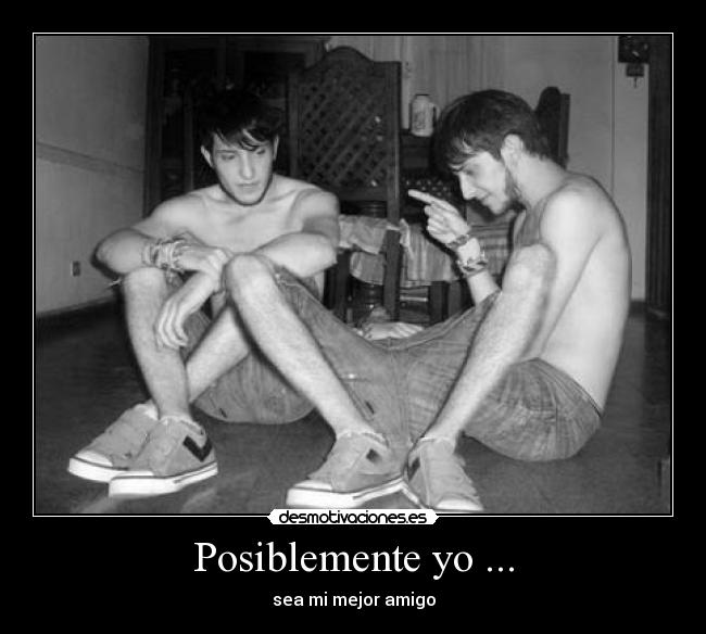 Posiblemente yo ... - sea mi mejor amigo