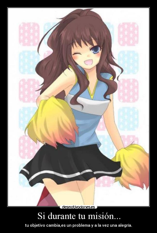 Si durante tu misión... - tu objetivo cambia,es un problema y a la vez una alegría.