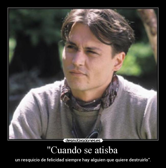 Cuando se atisba  -  un resquicio de felicidad siempre hay alguien que quiere destruirlo. 