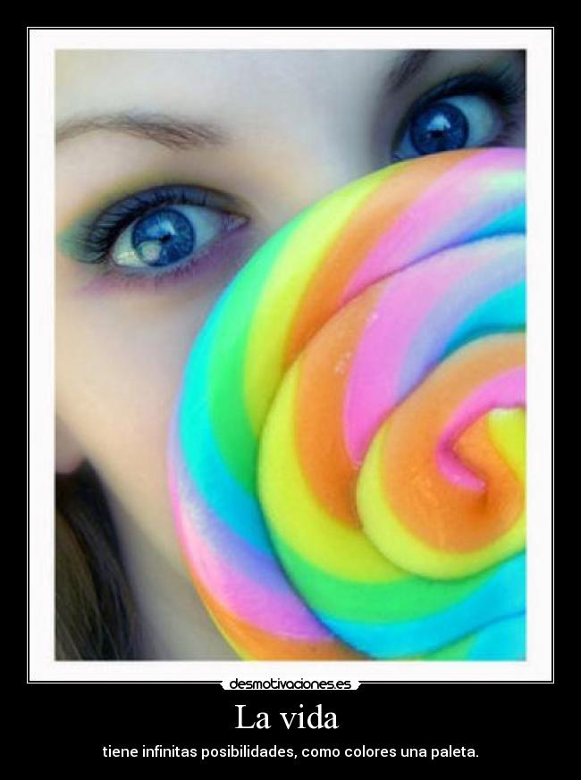 La vida - tiene infinitas posibilidades, como colores una paleta.