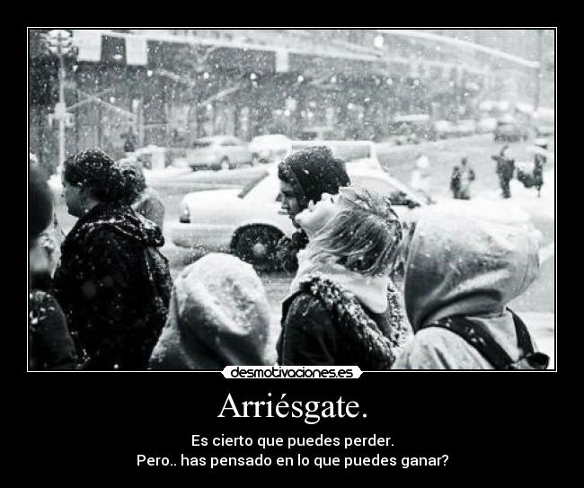 Arriésgate. -