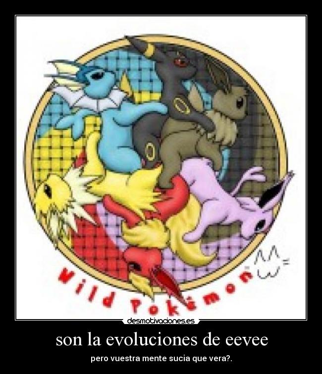 son la evoluciones de eevee - pero vuestra mente sucia que vera?.