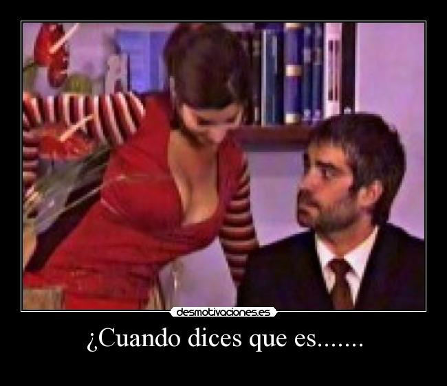 ¿Cuando dices que es....... -