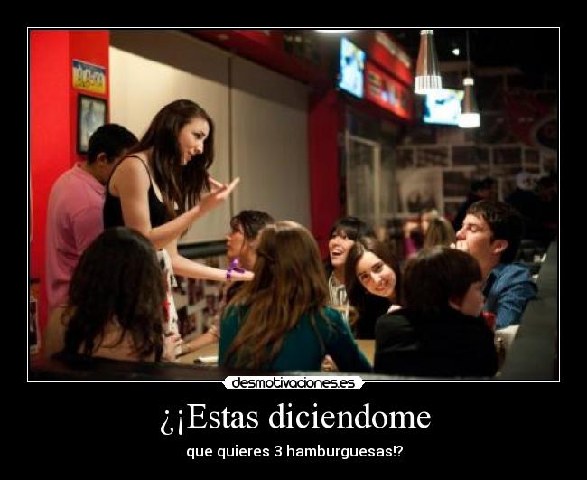 ¿¡Estas diciendome - que quieres 3 hamburguesas!?